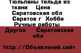 Тюльпаны тильда из ткани. › Цена ­ 450 - Саратовская обл., Саратов г. Хобби. Ручные работы » Другое   . Саратовская обл.
